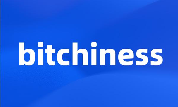 bitchiness