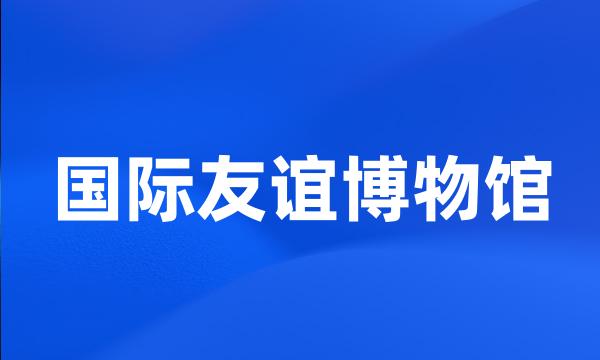 国际友谊博物馆