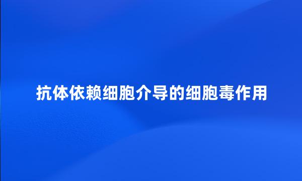 抗体依赖细胞介导的细胞毒作用