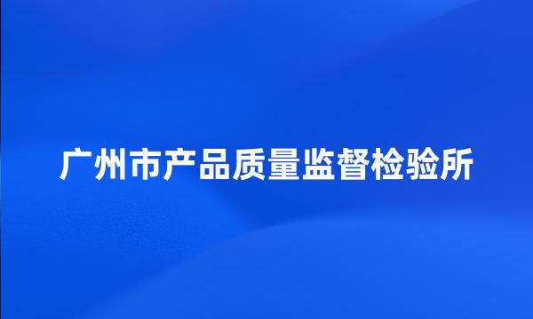 广州市产品质量监督检验所