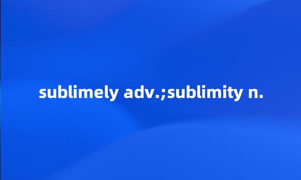 sublimely adv.;sublimity n.