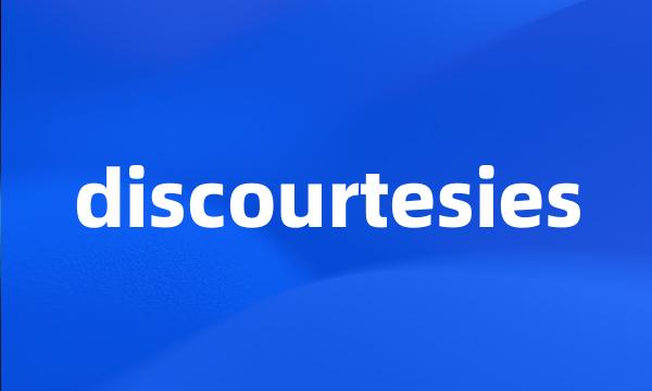 discourtesies