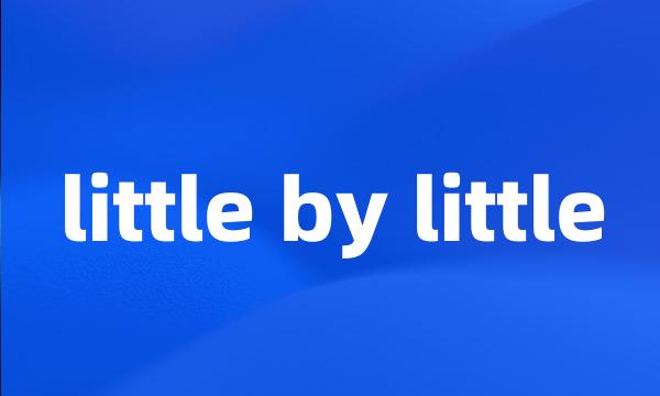 little by little