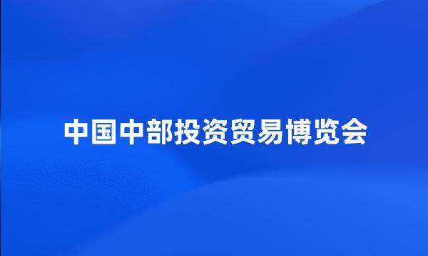 中国中部投资贸易博览会