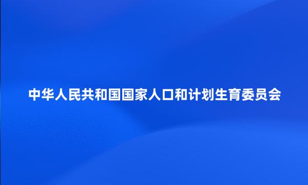 中华人民共和国国家人口和计划生育委员会