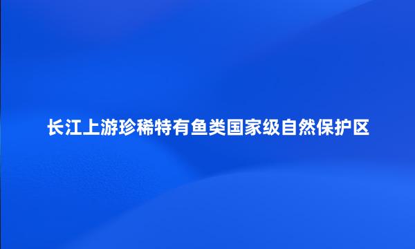 长江上游珍稀特有鱼类国家级自然保护区