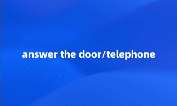 answer the door/telephone