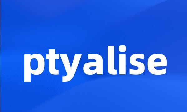 ptyalise