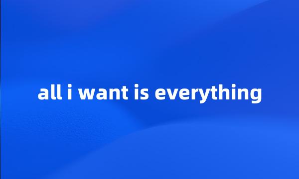 all i want is everything