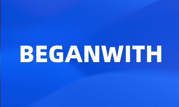 BEGANWITH