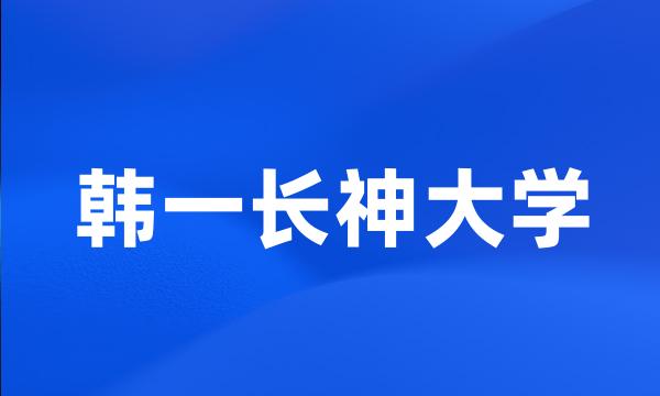 韩一长神大学