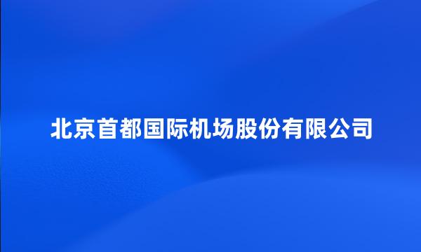 北京首都国际机场股份有限公司