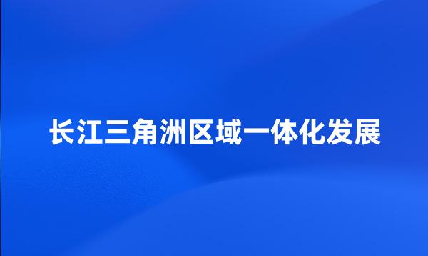 长江三角洲区域一体化发展