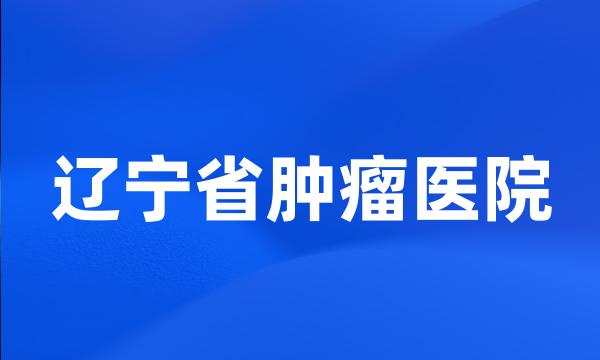 辽宁省肿瘤医院