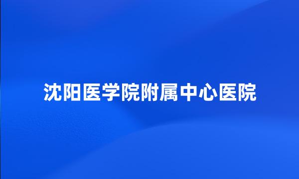 沈阳医学院附属中心医院