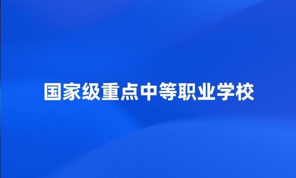 国家级重点中等职业学校