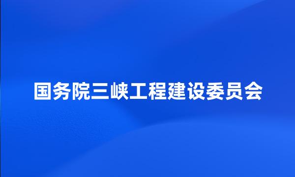 国务院三峡工程建设委员会