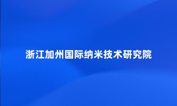 浙江加州国际纳米技术研究院