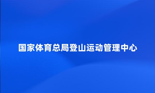 国家体育总局登山运动管理中心