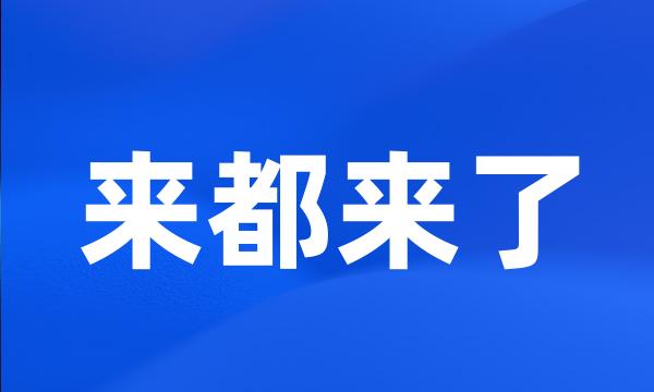 来都来了