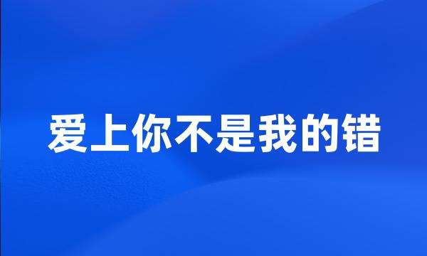 爱上你不是我的错