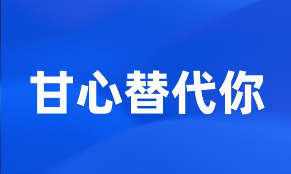 甘心替代你