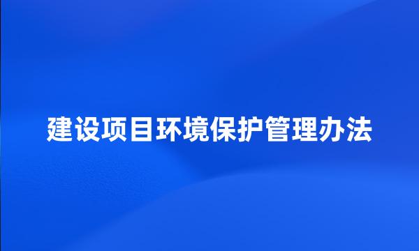 建设项目环境保护管理办法