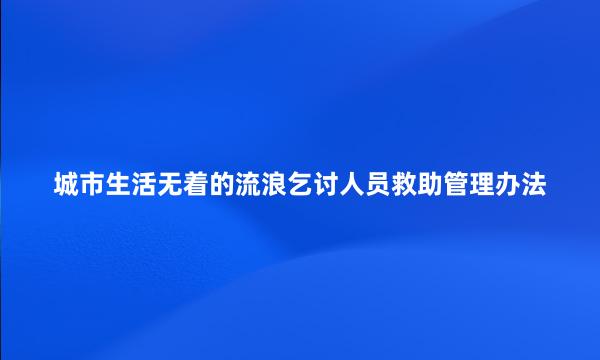 城市生活无着的流浪乞讨人员救助管理办法