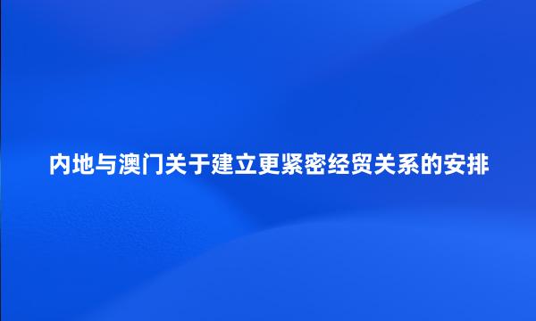 内地与澳门关于建立更紧密经贸关系的安排