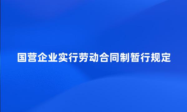 国营企业实行劳动合同制暂行规定