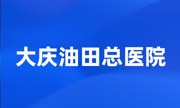 大庆油田总医院