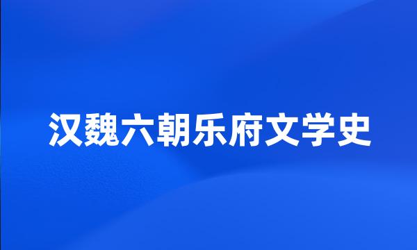 汉魏六朝乐府文学史