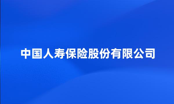 中国人寿保险股份有限公司