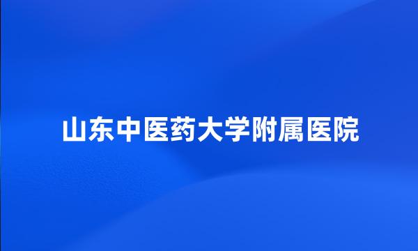 山东中医药大学附属医院