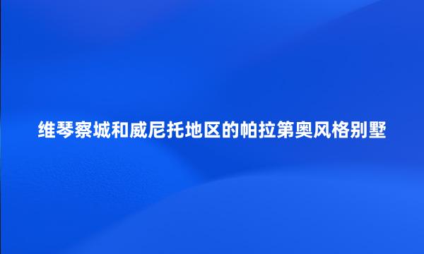 维琴察城和威尼托地区的帕拉第奥风格别墅