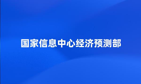 国家信息中心经济预测部