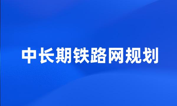 中长期铁路网规划