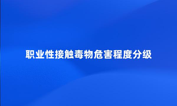 职业性接触毒物危害程度分级