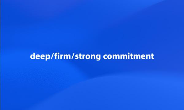 deep/firm/strong commitment