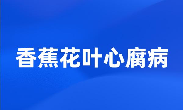 香蕉花叶心腐病