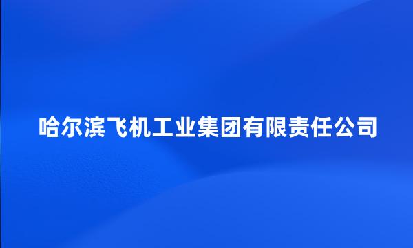 哈尔滨飞机工业集团有限责任公司