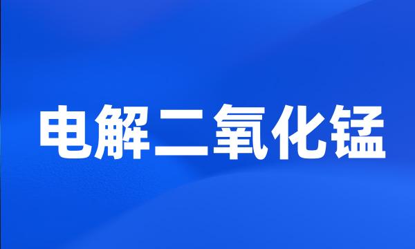 电解二氧化锰