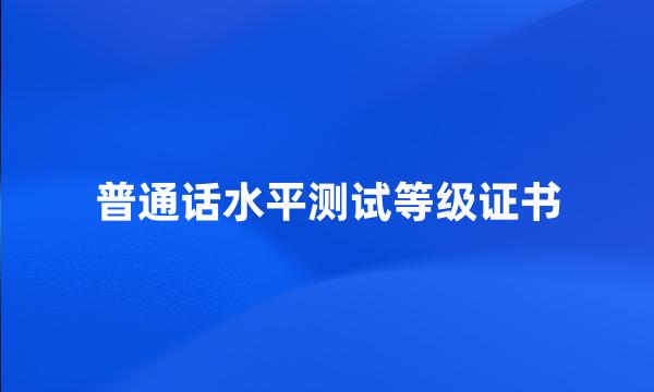 普通话水平测试等级证书