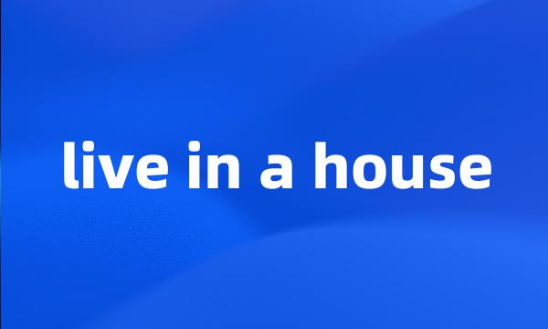 live in a house