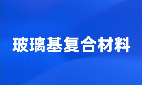 玻璃基复合材料