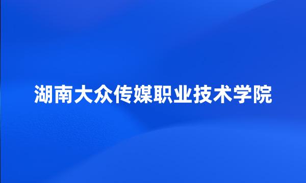 湖南大众传媒职业技术学院