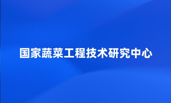 国家蔬菜工程技术研究中心