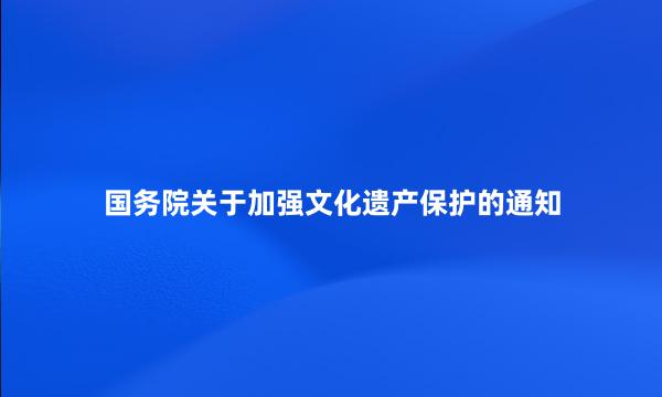 国务院关于加强文化遗产保护的通知