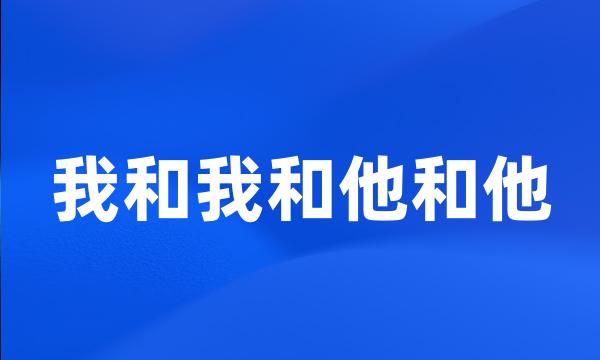 我和我和他和他