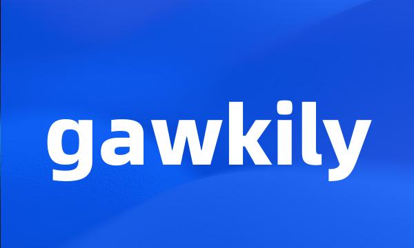 gawkily